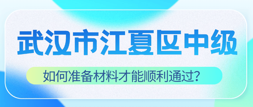 武汉市江夏区中级工程师评审：如何准备材料才能顺利通过？ 