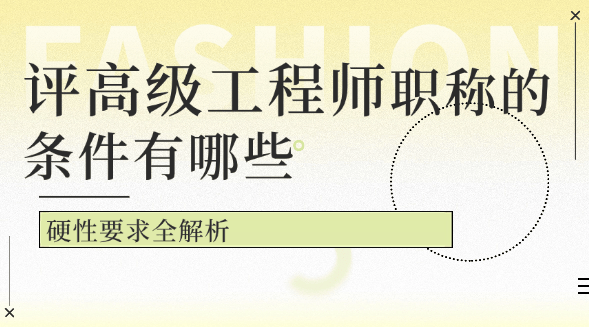 评高级工程师职称的条件有哪些？硬性要求全解析 