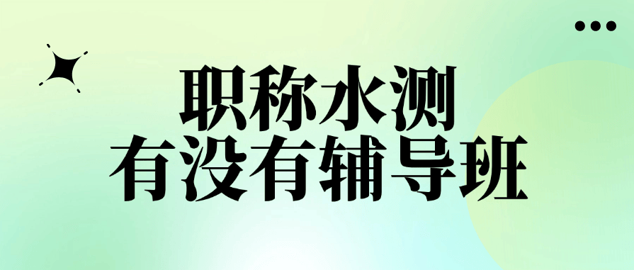 “职称水测有没有辅导班？”——警惕！这样说的别信！ 