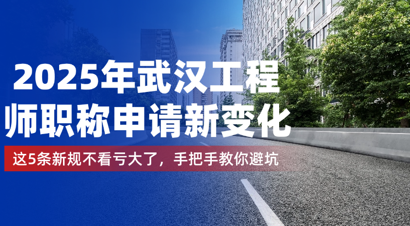 2025年武汉工程师职称申请新变化！这5条新规不看亏大了，手把手教你避坑  