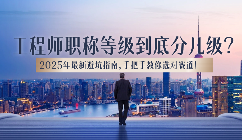 工程师职称等级到底分几级？2025年最新避坑指南，手把手教你选对赛道！  